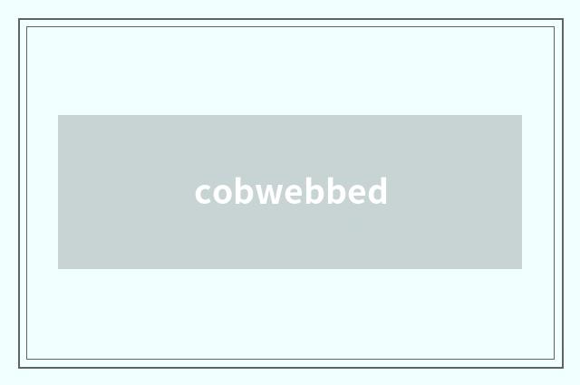 cobwebbed