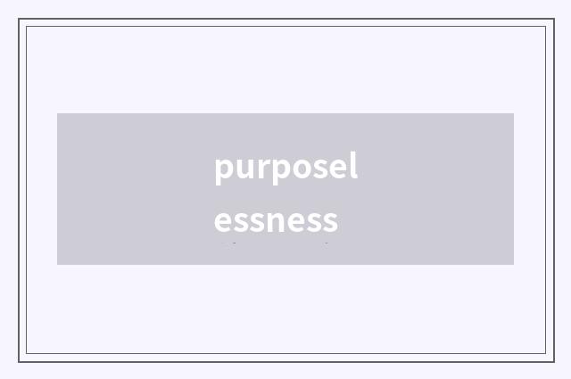 purposelessness