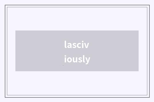 lasciviously