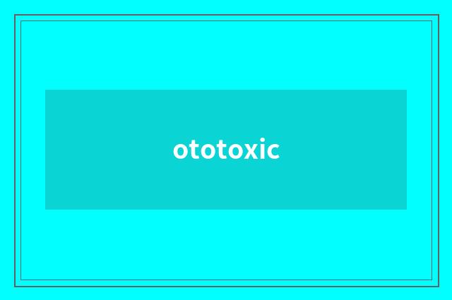 ototoxic