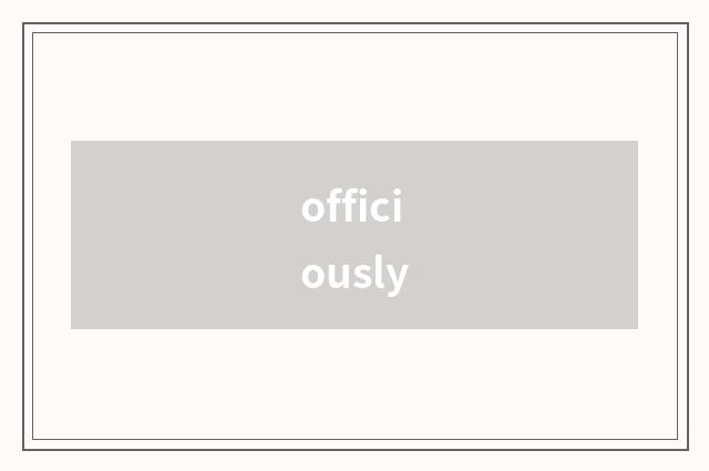 officiously