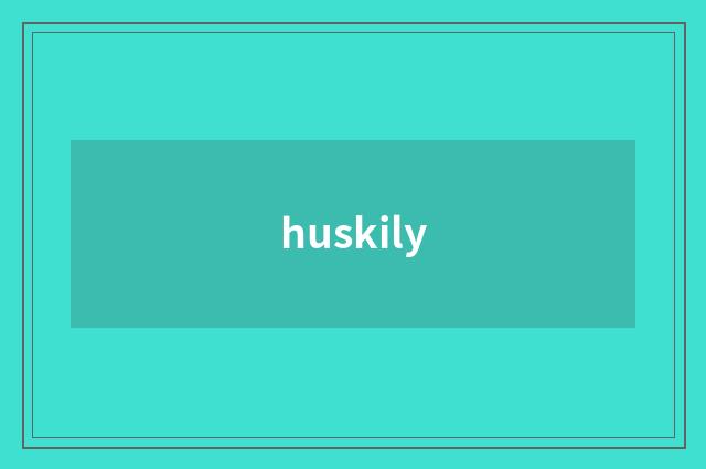 huskily