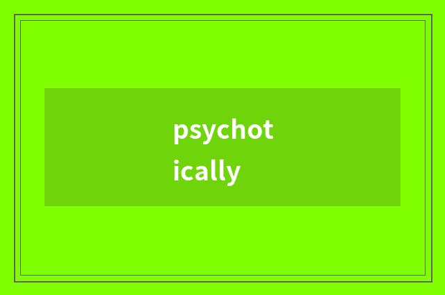 psychotically