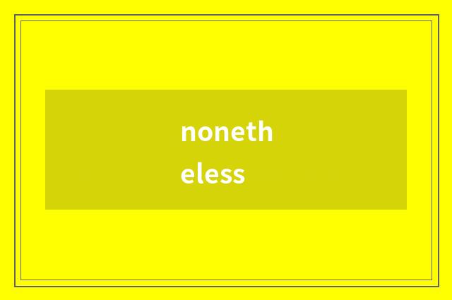 nonetheless