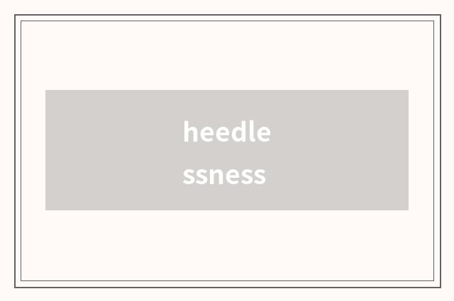 heedlessness