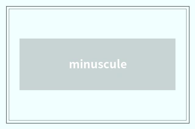 minuscule