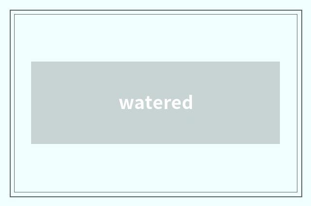 watered