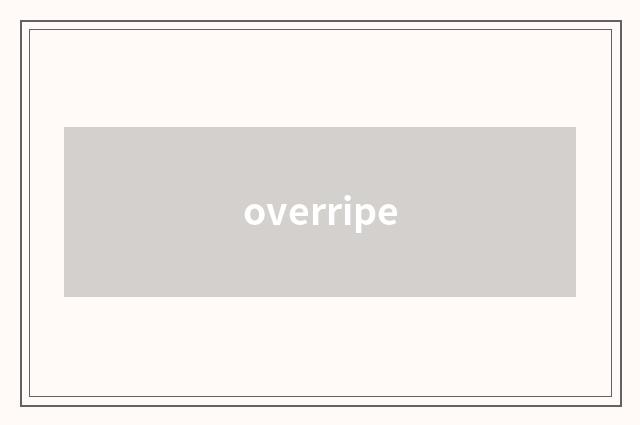 overripe