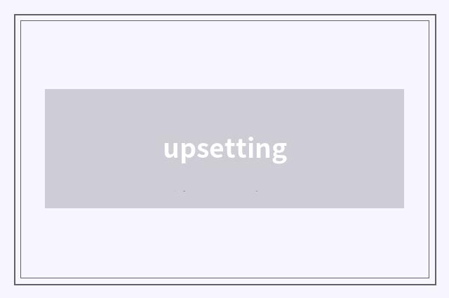 upsetting