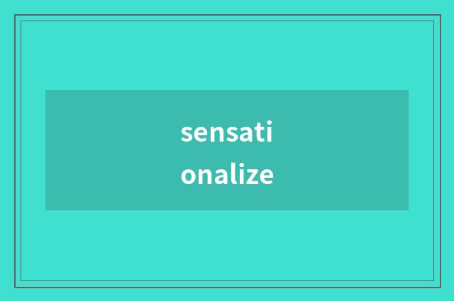 sensationalize