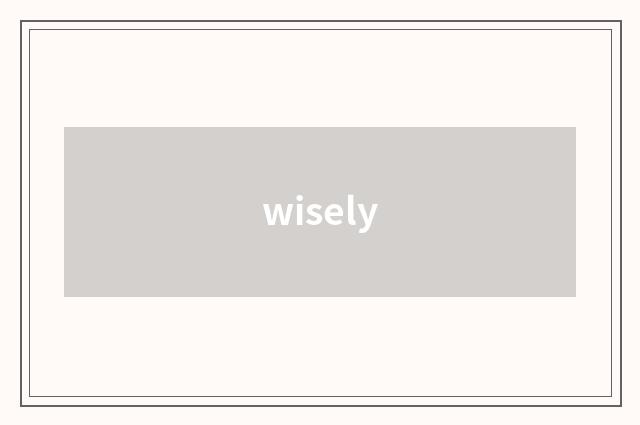 wisely