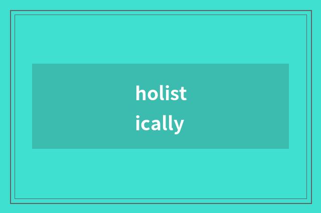 holistically