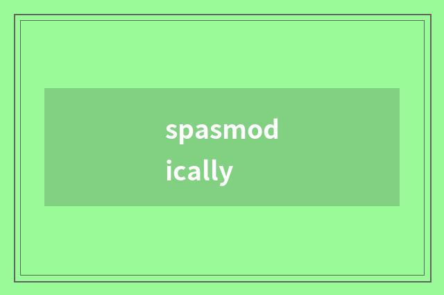 spasmodically