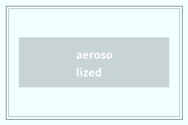 aerosolized