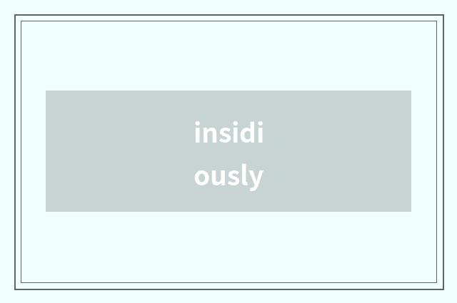 insidiously