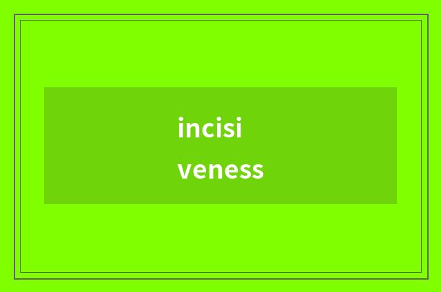 incisiveness