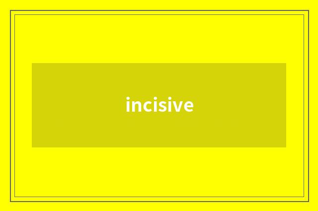incisive