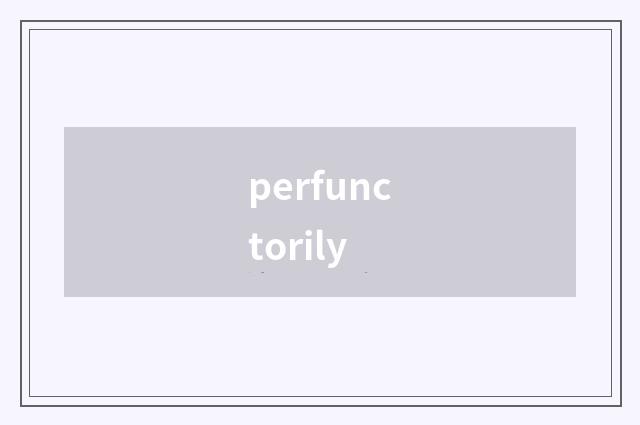 perfunctorily