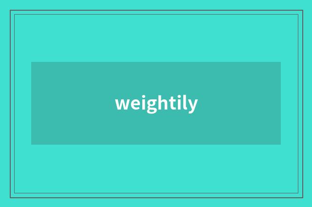 weightily