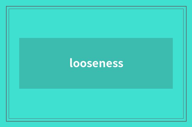 looseness