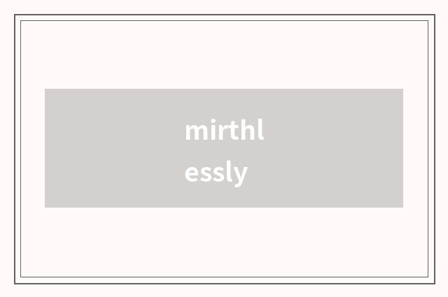 mirthlessly