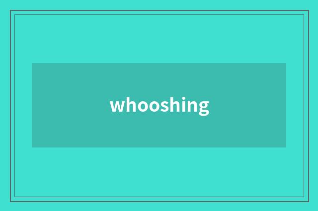 whooshing