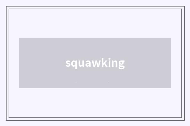squawking