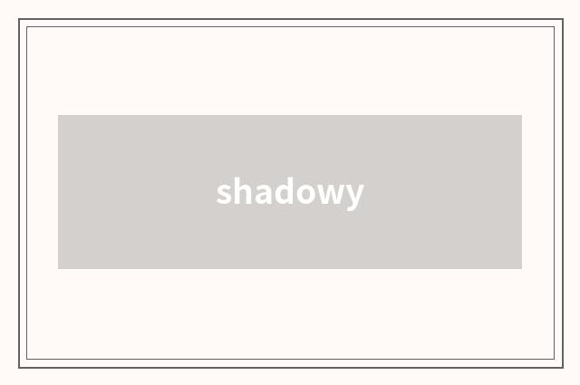 shadowy
