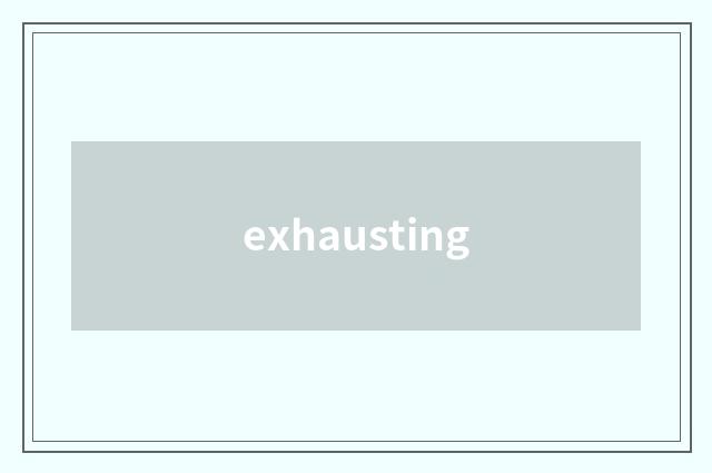 exhausting