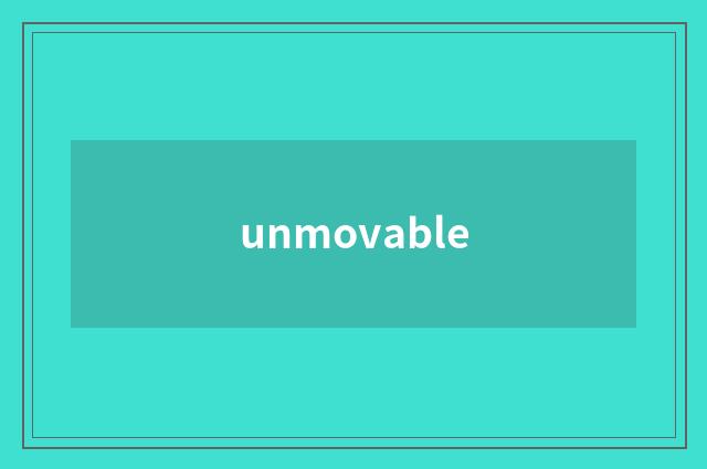 unmovable