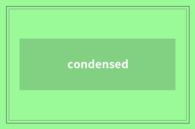 condensed