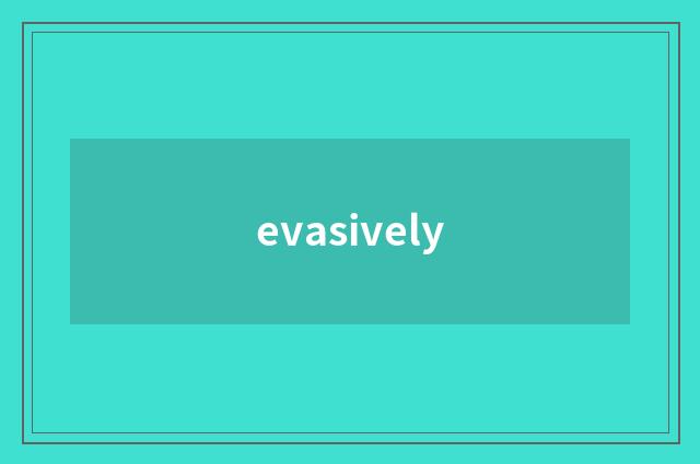 evasively