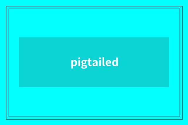 pigtailed