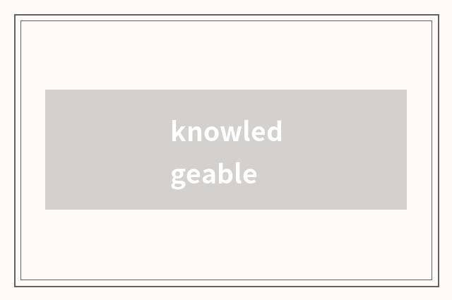 knowledgeable