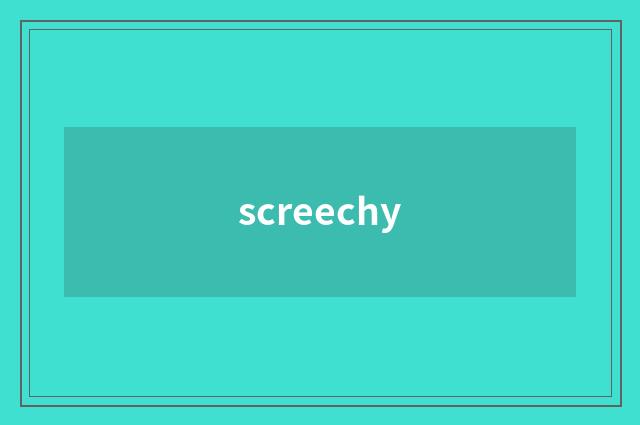 screechy