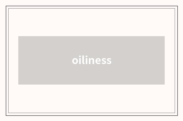 oiliness