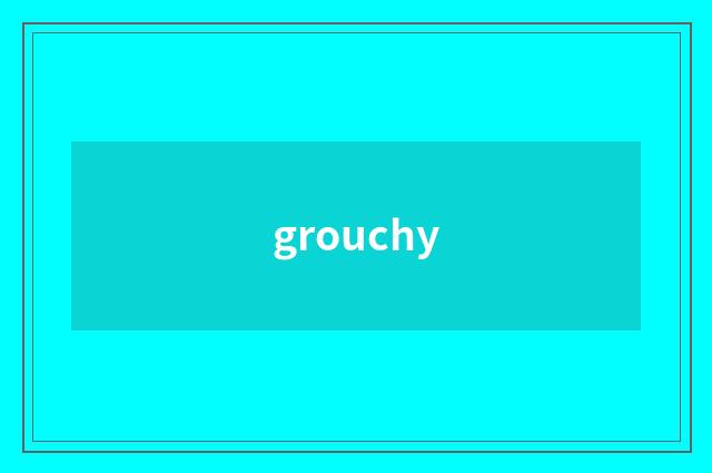 grouchy