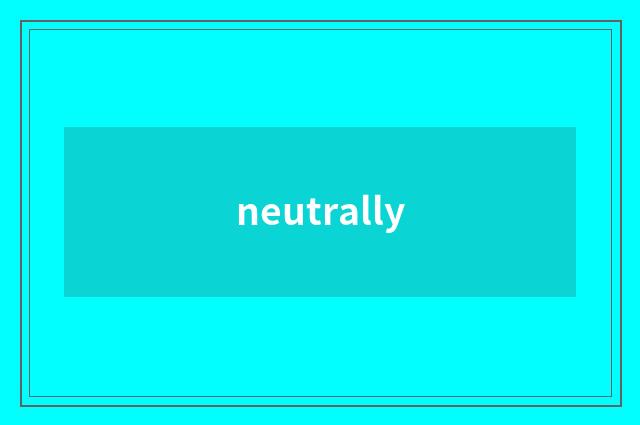 neutrally