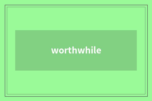 worthwhile