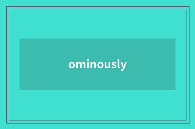 ominously