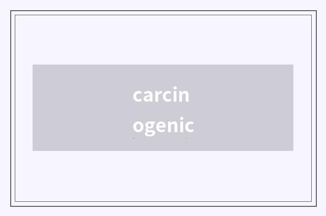 carcinogenic