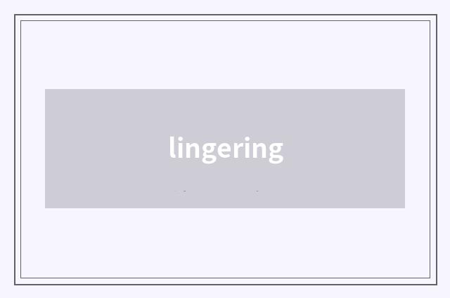 lingering