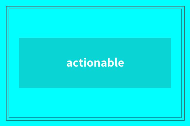 actionable