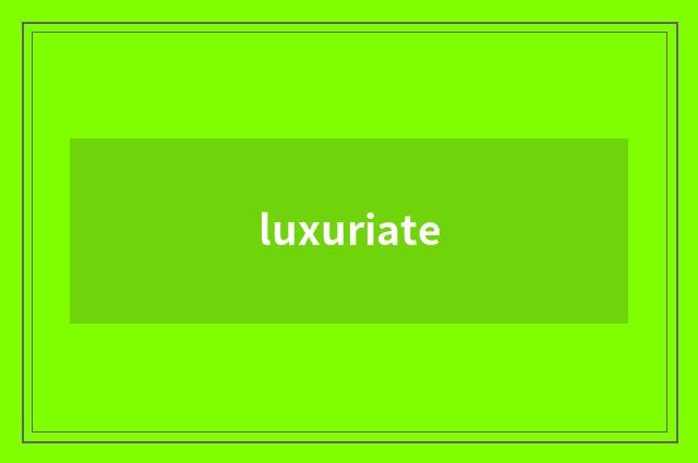 luxuriate