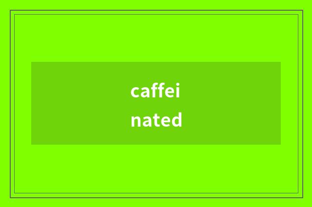 caffeinated