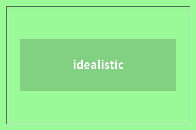 idealistic