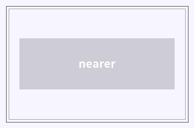 nearer