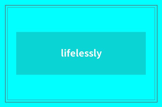 lifelessly
