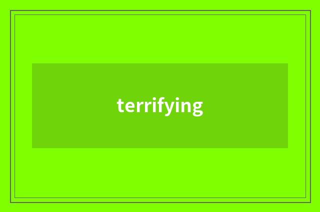 terrifying