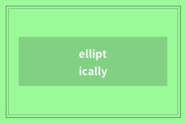 elliptically